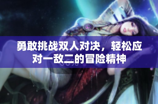 勇敢挑战双人对决，轻松应对一敌二的冒险精神
