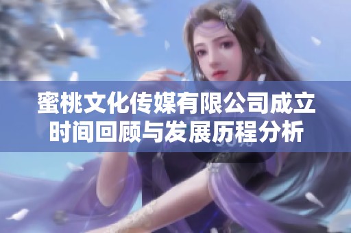 蜜桃文化传媒有限公司成立时间回顾与发展历程分析