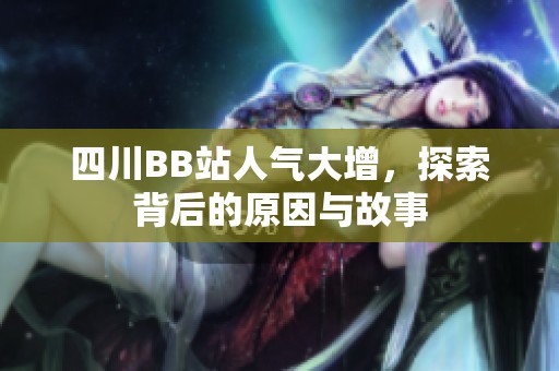 四川BB站人气大增，探索背后的原因与故事