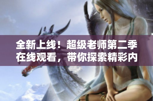 全新上线！超级老师第二季在线观看，带你探索精彩内容