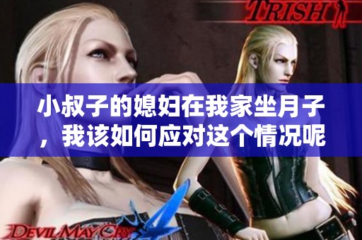 小叔子的媳妇在我家坐月子，我该如何应对这个情况呢