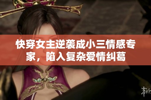 快穿女主逆袭成小三情感专家，陷入复杂爱情纠葛