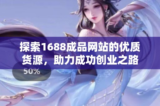 探索1688成品网站的优质货源，助力成功创业之路