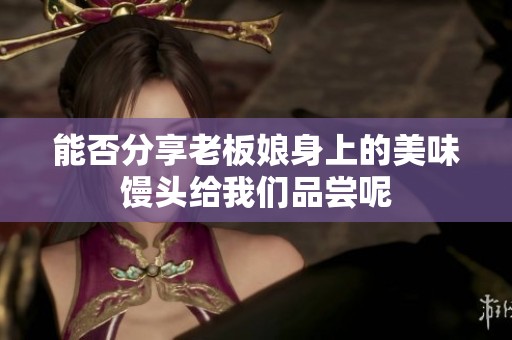 能否分享老板娘身上的美味馒头给我们品尝呢