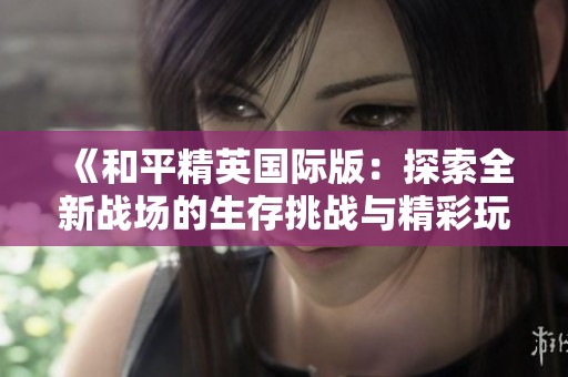 《和平精英国际版：探索全新战场的生存挑战与精彩玩法》
