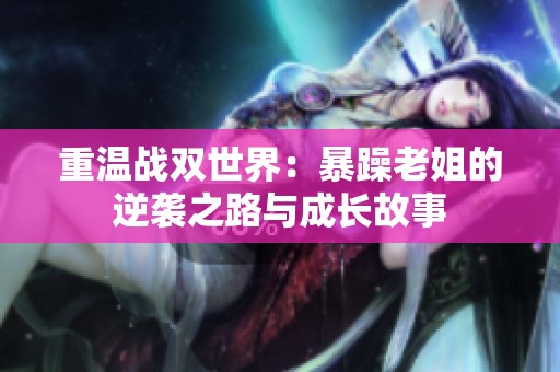 重温战双世界：暴躁老姐的逆袭之路与成长故事