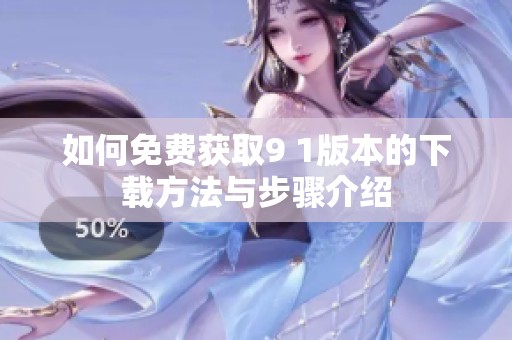 如何免费获取9 1版本的下载方法与步骤介绍