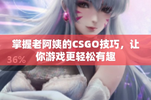 掌握老阿姨的CSGO技巧，让你游戏更轻松有趣