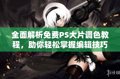 全面解析免费PS大片调色教程，助你轻松掌握编辑技巧