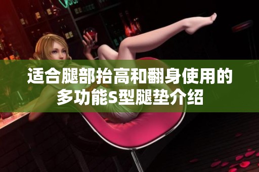 适合腿部抬高和翻身使用的多功能S型腿垫介绍