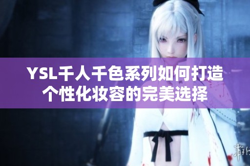 YSL千人千色系列如何打造个性化妆容的完美选择