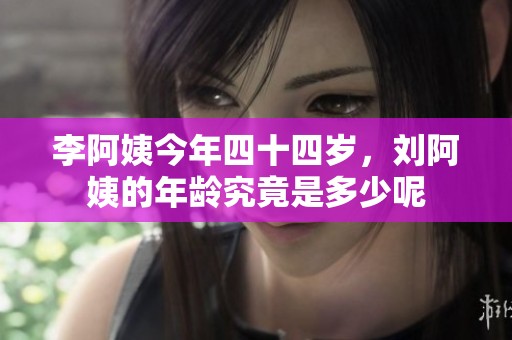 李阿姨今年四十四岁，刘阿姨的年龄究竟是多少呢