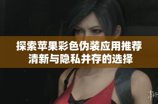 探索苹果彩色伪装应用推荐 清新与隐私并存的选择