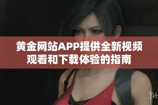 黄金网站APP提供全新视频观看和下载体验的指南