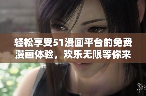轻松享受51漫画平台的免费漫画体验，欢乐无限等你来！
