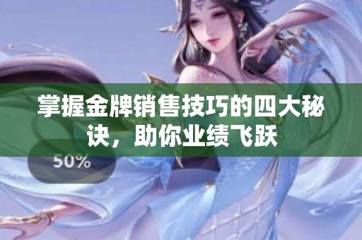 掌握金牌销售技巧的四大秘诀，助你业绩飞跃