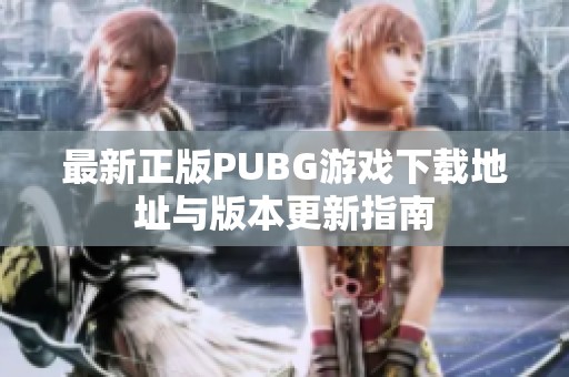 最新正版PUBG游戏下载地址与版本更新指南