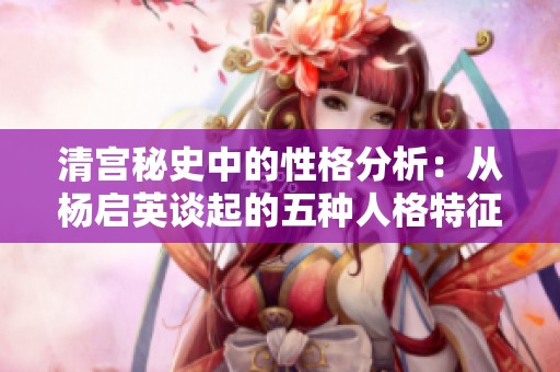 清宫秘史中的性格分析：从杨启英谈起的五种人格特征