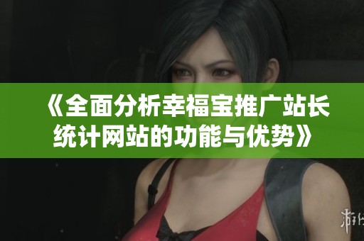 《全面分析幸福宝推广站长统计网站的功能与优势》