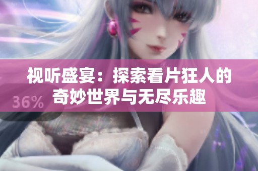 视听盛宴：探索看片狂人的奇妙世界与无尽乐趣