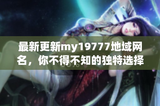 最新更新my19777地域网名，你不得不知的独特选择