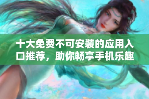 十大免费不可安装的应用入口推荐，助你畅享手机乐趣