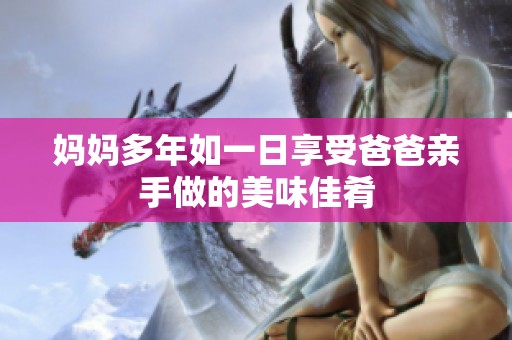 妈妈多年如一日享受爸爸亲手做的美味佳肴