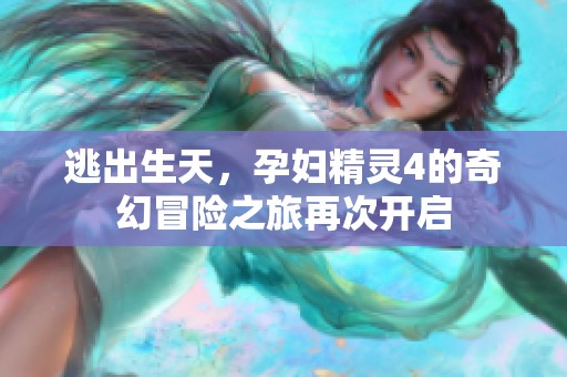 逃出生天，孕妇精灵4的奇幻冒险之旅再次开启