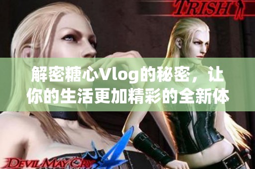 解密糖心Vlog的秘密，让你的生活更加精彩的全新体验