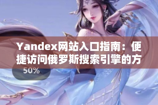 Yandex网站入口指南：便捷访问俄罗斯搜索引擎的方法与技巧