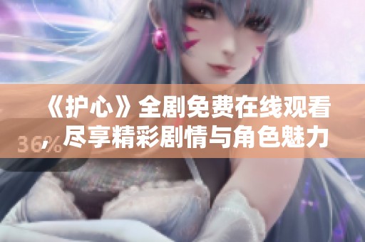 《护心》全剧免费在线观看，尽享精彩剧情与角色魅力