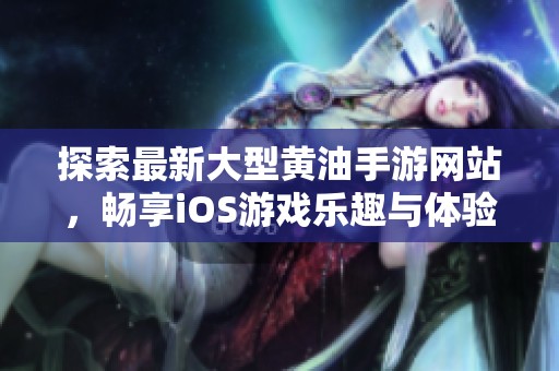 探索最新大型黄油手游网站，畅享iOS游戏乐趣与体验