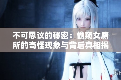 不可思议的秘密：偷窥女厕所的奇怪现象与背后真相揭秘