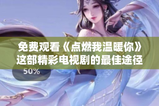 免费观看《点燃我温暖你》这部精彩电视剧的最佳途径介绍