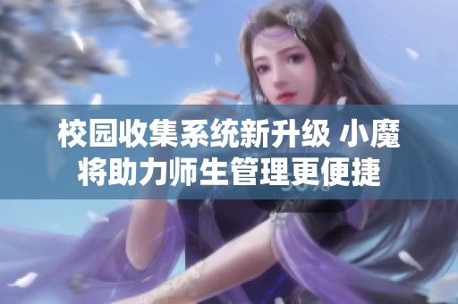 校园收集系统新升级 小魔将助力师生管理更便捷