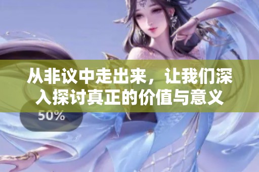 从非议中走出来，让我们深入探讨真正的价值与意义