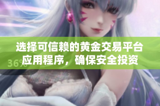 选择可信赖的黄金交易平台应用程序，确保安全投资