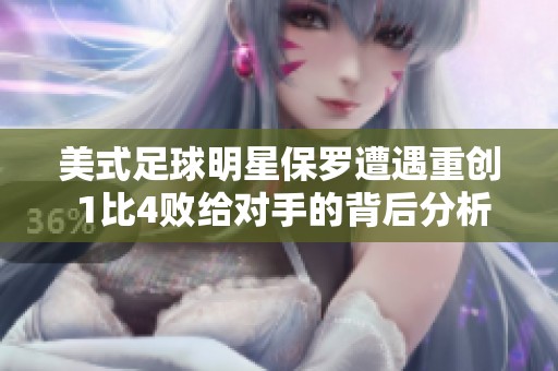 美式足球明星保罗遭遇重创 1比4败给对手的背后分析