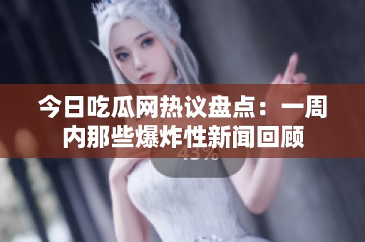 今日吃瓜网热议盘点：一周内那些爆炸性新闻回顾
