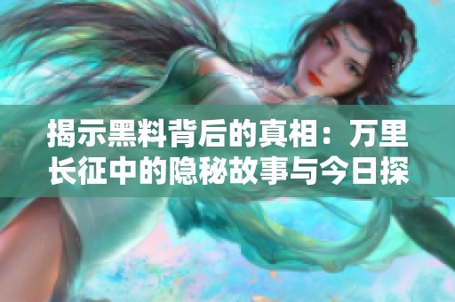 揭示黑料背后的真相：万里长征中的隐秘故事与今日探讨