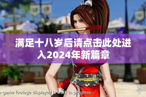 满足十八岁后请点击此处进入2024年新篇章