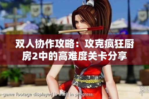 双人协作攻略：攻克疯狂厨房2中的高难度关卡分享
