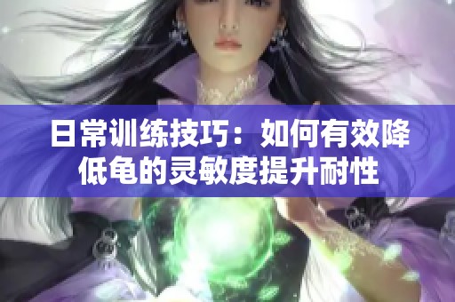 日常训练技巧：如何有效降低龟的灵敏度提升耐性