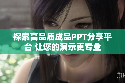 探索高品质成品PPT分享平台 让您的演示更专业