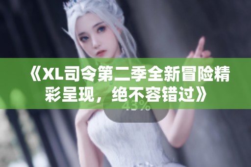 《XL司令第二季全新冒险精彩呈现，绝不容错过》