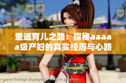 重返育儿之路：探秘aaaaa级产妇的真实经历与心路历程