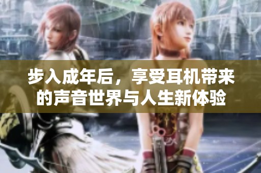 步入成年后，享受耳机带来的声音世界与人生新体验