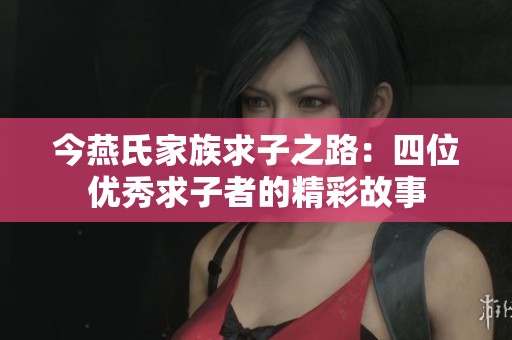 今燕氏家族求子之路：四位优秀求子者的精彩故事