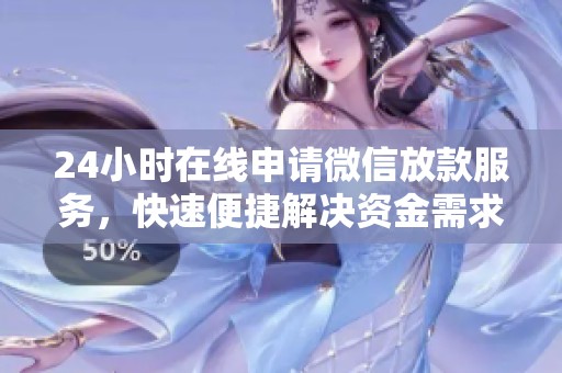 24小时在线申请微信放款服务，快速便捷解决资金需求
