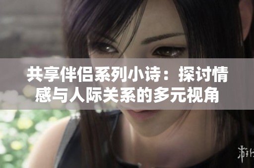 共享伴侣系列小诗：探讨情感与人际关系的多元视角